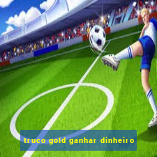 truco gold ganhar dinheiro